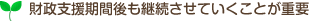 財政支援期間後も継続させていくことが重要